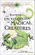 The Element Encyclopedia of Magical Creatures: The Ultimate A-Z of Fantastic Beings from Myth and Magic