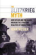 The Blitzkrieg Myth: How Hitler and the Allies Misread the Strategic Realities of World War II