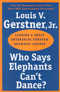 Who Says Elephants Can't Dance?: Leading a Great Enterprise Through Dramatic Change