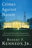 Crimes Against Nature: How George W. Bush and His Corporate Pals Are Plundering the Country and Hijacking Our Democracy