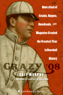 Crazy '08: How a Cast of Cranks, Rogues, Boneheads, and Magnates Created the Greatest Year in Baseball History