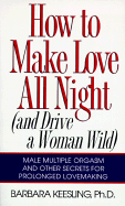 How to Make Love All Night: And Drive a Woman Wild!