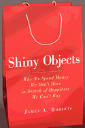 Shiny Objects: Why We Spend Money We Don't Have in Search of Happiness We Can't Buy