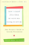 How I Stayed Alive When My Brain Was Trying to Kill Me: One Person's Guide to Suicide Prevention