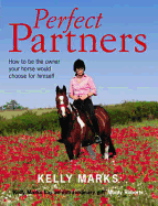 Perfect Partners: How to Be the Owner That Your Horse Would Choose for Himself. by Kelly Marks