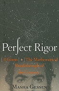 Perfect Rigor: A Genius and the Mathematical Breakthrough of the Century