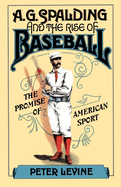 A.G. Spalding and the Rise of Baseball: The Promise of American Sport