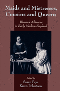 Maids and Mistresses, Cousins and Queens: Women's Alliances in Early Modern England