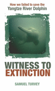 Witness to Extinction: How We Failed to Save the Yangtze River Dolphin