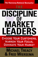 The Discipline of Market Leaders: Choose Your Customers, Narrow Your Focus, Dominate Your Market