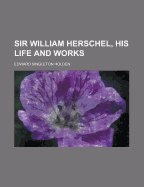 Sir William Herschel: His Life and Works