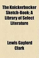 The Knickerbocker Sketch-Book: A Library of Select Literature.