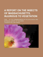 A Report on the Insects of Massachusetts, Injurious to Vegetation; Publ. by the Commissioners on the Zoological and Botanical Survey of the State