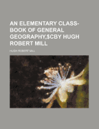 An Elementary Class-Book of General Geography, $Cby Hugh Robert Mill