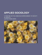 Applied Sociology; A Treatise on the Conscious Improvement of Society by Society
