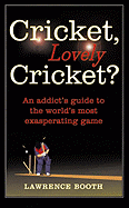 Cricket, Lovely Cricket?: An Addict's Guide to the World's Most Exasperating Game. Lawrence Booth