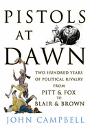 Pistols at Dawn: Two Hundred Years of Political Rivalry from Pitt and Fox to Blair and Brown