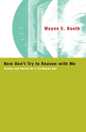 Now Don't Try to Reason with Me: Essays and Ironies for a Credulous Age