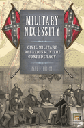 Military Necessity: Civil-Military Relations in the Confederacy (in War and in Peace: U.S. Civil-Military Relations)