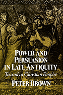 Power & Persuasion Late Antiquity: Towards a Christian Empire