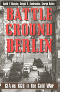 Battleground Berlin: CIA vs. KGB in the Cold War Mr. David E. Murphy, Mr. Sergei A. Kondrashev and Mr. George Bailey