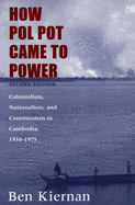 How Pol Pot Came to Power: Colonialism, Nationalism, and Communism in Cambodia, 1930-1975; Second Edition