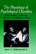 The Physiology of Psychological Disorders: Schizophrenia, Depression, Anxiety and Substance Abuse