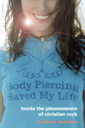 Body Piercing Saved My Life: Inside the Phenomenon of Christian Rock