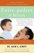 Entre Padres E Hijos: Un Clasico Que Revoluciono la Comunicacion Con Nuestros Hijos