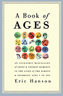 A Book of Ages: An Eccentric Miscellany of Great & Offbeat Moments in the Lives of the Famous & Infamous, Ages 1 to 100