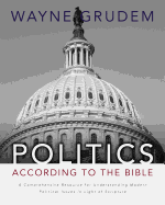 Politics - According to the Bible: A Comprehensive Resource for Understanding Modern Political Issues in Light of Scripture