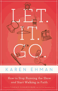 Let. It. Go.: How to Stop Running the Show and Start Walking in Faith