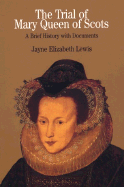 The Trial of Mary Queen of Scots: A Brief History with Documents