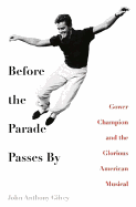 Before the Parade Passes by: Gower Champion and the Glorious American Musical