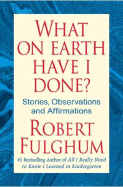 What on Earth Have I Done?: Stories, Observations, and Affirmations