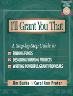 I'll Grant You That: A Step-By-Step Guide to Finding Funds, Designing Winning Projects, and Writing Powerful Grant Propos