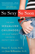 So Sexy So Soon: The New Sexualized Childhood and What Parents Can Do to Protect Their Kids