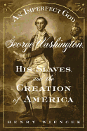An Imperfect God: George Washington, His Slaves and the Creation of America