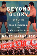 Beyond Glory: Joe Louis Vs. Max Schmeling, and a World on the Brink