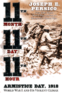 Eleventh Month, Eleventh Day, Eleventh Hour: Armistice Day, 1918 World War I and Its Violent Climax