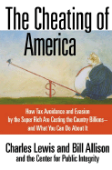 The Cheating of America: How Tax Avoidance and Evasion by the Super Rich Are Costing the Country Billions--And What You Can Do about It
