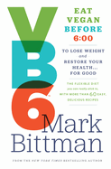 VB6: Eat Vegan Before 6:00 to Lose Weight and Restore Your Health... for Good