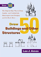 Draw 50 Buildings and Other Structures: The Step-By-Step Way to Draw Castles and Cathedrals, Skyscrapers and Bridges, and So Much More