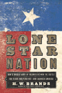 Lone Star Nation: How a Ragged Army of Volunteers Won the Battle for Texas Independence - And Changed America