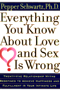 Everything You Know about Love and Sex is Wrong: Twenty-Five Relationship Myths Redefined to Achieve Happiness and Fulfillment in Your Intimate Life