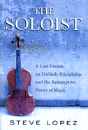 The Soloist: A Lost Dream, an Unlikely Friendship, and the Redemptive Power of Music