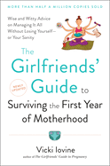 The Girlfriend's Guide to Surviving the First Year of Motherhood: Wise and Witty Advice on Everything from Coping with Postpartum Mood Swings to Salvaging Your Sex Life to Fitting into That Favorite Pair of Jeans