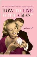 How to Live with a Man and Love it: The Gentle Art of Catching and Keeping Your Man