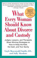 What Every Woman Should Know about Divorce and Custody: Judges, Lawyers, and Therapists Share Winning Strategies on How to Keep the Kids, the Cash, and Your Sanity