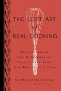 The Lost Art of Real Cooking: Rediscovering the Pleasures of Traditional Food One Recipe at a Time